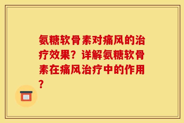 氨糖软骨素对痛风的治疗效果？详解氨糖软骨素在痛风治疗中的作用？