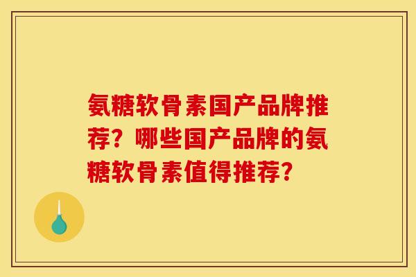 氨糖软骨素国产品牌推荐？哪些国产品牌的氨糖软骨素值得推荐？