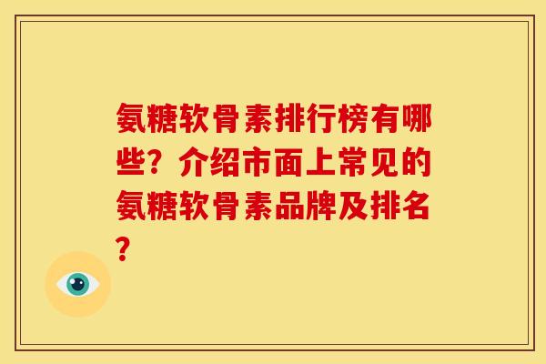 氨糖软骨素排行榜有哪些？介绍市面上常见的氨糖软骨素品牌及排名？