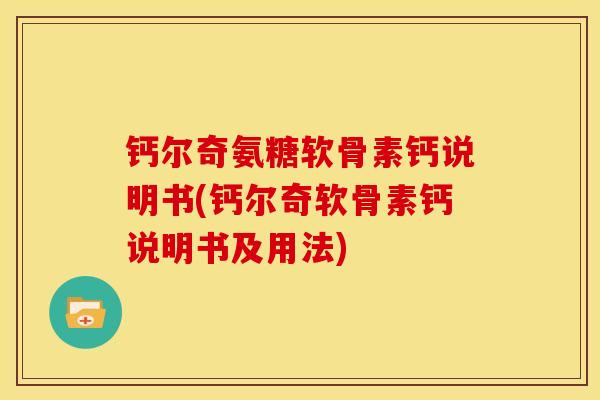 钙尔奇氨糖软骨素钙说明书(钙尔奇软骨素钙说明书及用法)