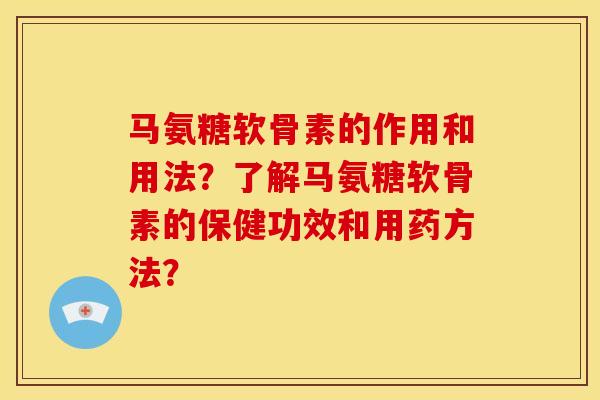 马氨糖软骨素的作用和用法？了解马氨糖软骨素的保健功效和用药方法？