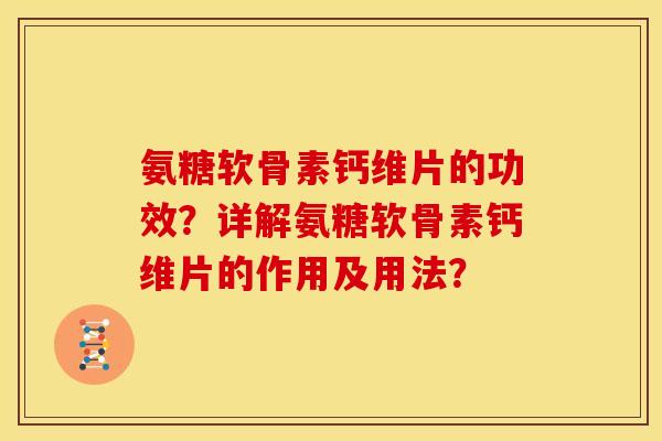 氨糖软骨素钙维片的功效？详解氨糖软骨素钙维片的作用及用法？