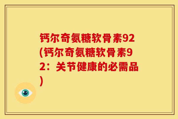 钙尔奇氨糖软骨素92(钙尔奇氨糖软骨素92：关节健康的必需品)
