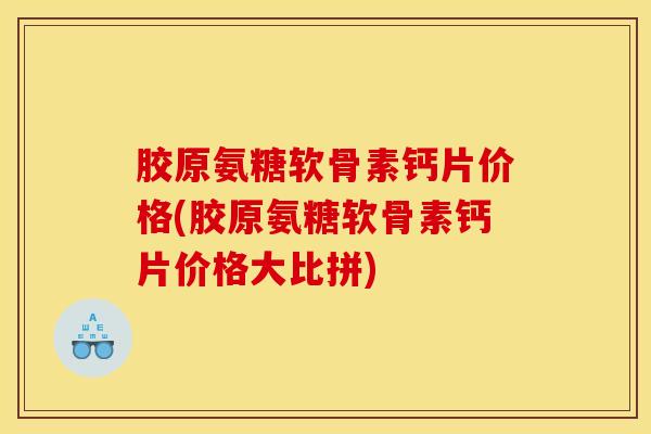 胶原氨糖软骨素钙片价格(胶原氨糖软骨素钙片价格大比拼)