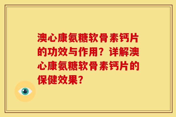 澳心康氨糖软骨素钙片的功效与作用？详解澳心康氨糖软骨素钙片的保健效果？