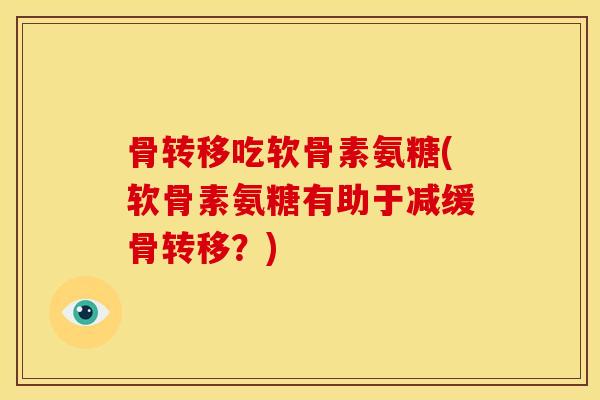 骨转移吃软骨素氨糖(软骨素氨糖有助于减缓骨转移？)