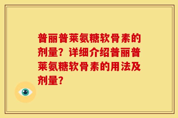 普丽普莱氨糖软骨素的剂量？详细介绍普丽普莱氨糖软骨素的用法及剂量？