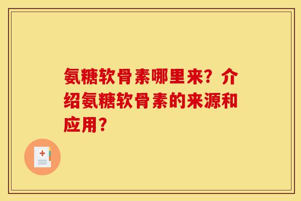 氨糖软骨素哪里来？介绍氨糖软骨素的来源和应用？