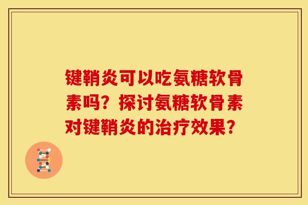 键鞘炎可以吃氨糖软骨素吗？探讨氨糖软骨素对键鞘炎的治疗效果？