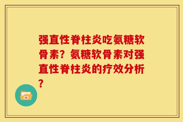 强直性脊柱炎吃氨糖软骨素？氨糖软骨素对强直性脊柱炎的疗效分析？