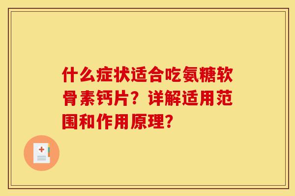 什么症状适合吃氨糖软骨素钙片？详解适用范围和作用原理？