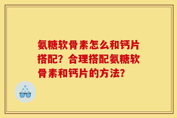 氨糖软骨素怎么和钙片搭配？合理搭配氨糖软骨素和钙片的方法？