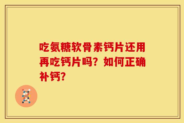 吃氨糖软骨素钙片还用再吃钙片吗？如何正确补钙？