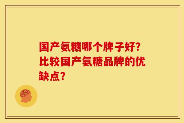 国产氨糖哪个牌子好？比较国产氨糖品牌的优缺点？