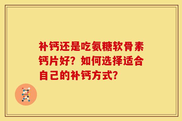 补钙还是吃氨糖软骨素钙片好？如何选择适合自己的补钙方式？