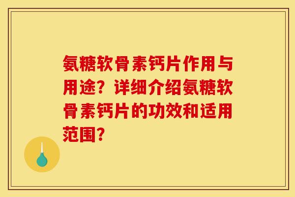 氨糖软骨素钙片作用与用途？详细介绍氨糖软骨素钙片的功效和适用范围？
