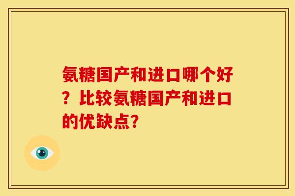 氨糖国产和进口哪个好？比较氨糖国产和进口的优缺点？
