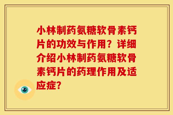 小林制药氨糖软骨素钙片的功效与作用？详细介绍小林制药氨糖软骨素钙片的药理作用及适应症？