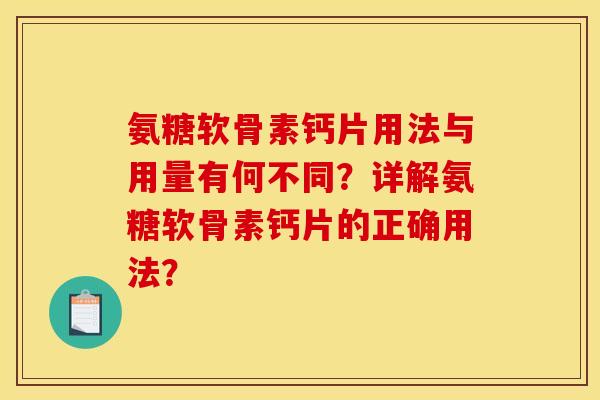 氨糖软骨素钙片用法与用量有何不同？详解氨糖软骨素钙片的正确用法？