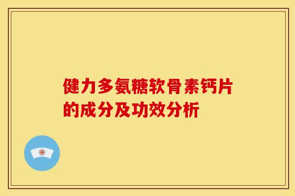 健力多氨糖软骨素钙片的成分及功效分析