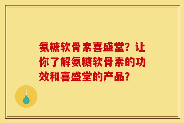 氨糖软骨素喜盛堂？让你了解氨糖软骨素的功效和喜盛堂的产品？