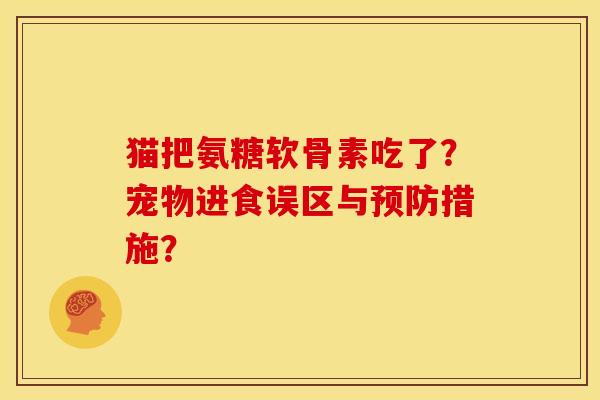猫把氨糖软骨素吃了？宠物进食误区与预防措施？