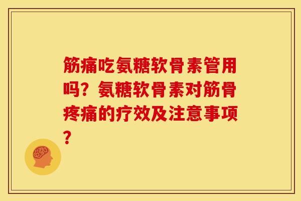 筋痛吃氨糖软骨素管用吗？氨糖软骨素对筋骨疼痛的疗效及注意事项？