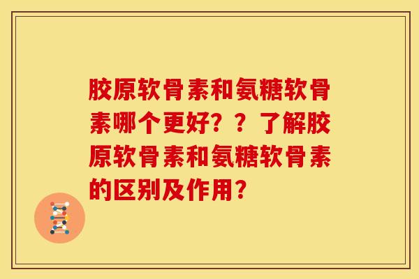 胶原软骨素和氨糖软骨素哪个更好？？了解胶原软骨素和氨糖软骨素的区别及作用？