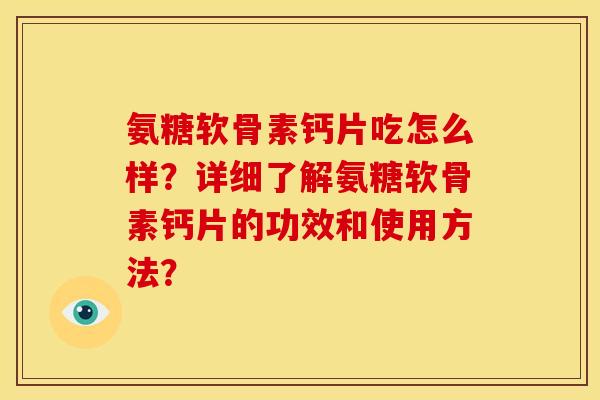 氨糖软骨素钙片吃怎么样？详细了解氨糖软骨素钙片的功效和使用方法？