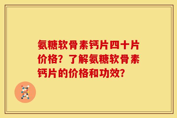 氨糖软骨素钙片四十片价格？了解氨糖软骨素钙片的价格和功效？