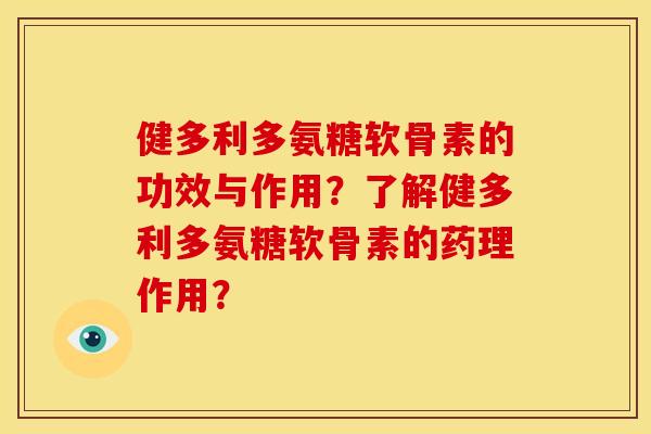 健多利多氨糖软骨素的功效与作用？了解健多利多氨糖软骨素的药理作用？