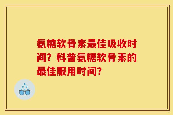 氨糖软骨素最佳吸收时间？科普氨糖软骨素的最佳服用时间？