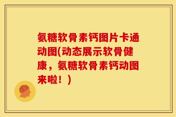 氨糖软骨素钙图片卡通动图(动态展示软骨健康，氨糖软骨素钙动图来啦！)