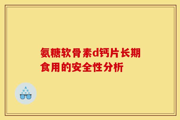 氨糖软骨素d钙片长期食用的安全性分析