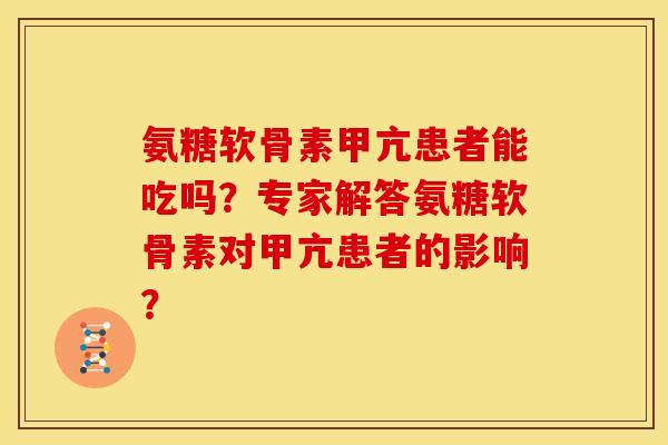 氨糖软骨素甲亢患者能吃吗？专家解答氨糖软骨素对甲亢患者的影响？