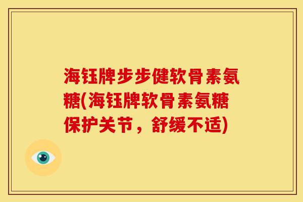 海钰牌步步健软骨素氨糖(海钰牌软骨素氨糖保护关节，舒缓不适)