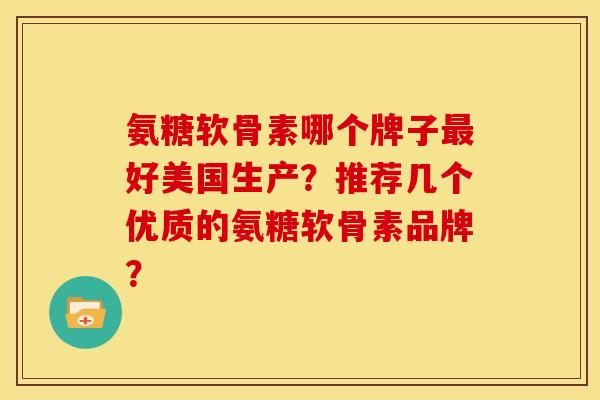 氨糖软骨素哪个牌子最好美国生产？推荐几个优质的氨糖软骨素品牌？