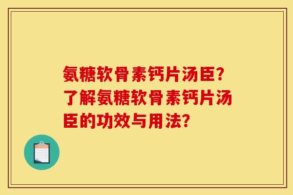 氨糖软骨素钙片汤臣？了解氨糖软骨素钙片汤臣的功效与用法？
