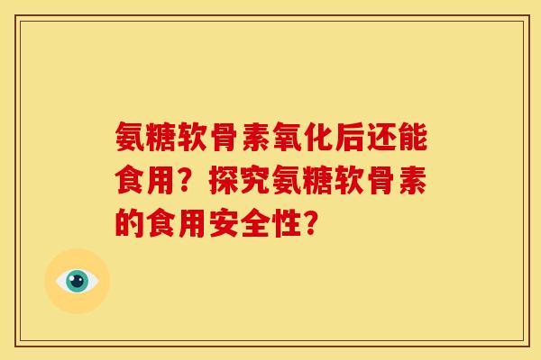 氨糖软骨素氧化后还能食用？探究氨糖软骨素的食用安全性？