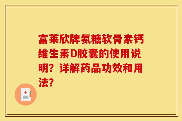 富莱欣牌氨糖软骨素钙维生素D胶囊的使用说明？详解药品功效和用法？