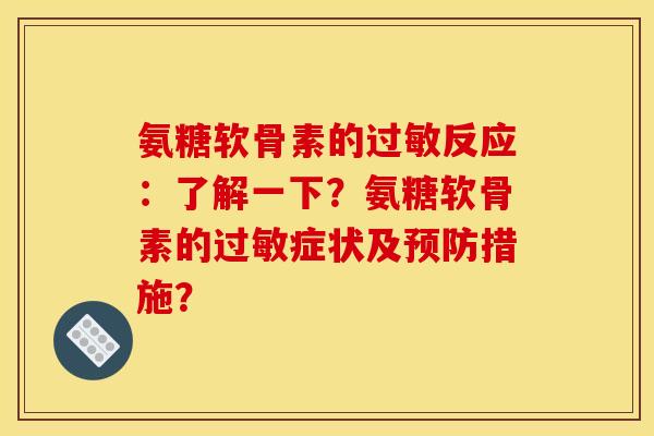 氨糖软骨素的过敏反应：了解一下？氨糖软骨素的过敏症状及预防措施？