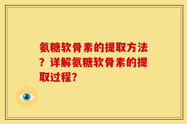 氨糖软骨素的提取方法？详解氨糖软骨素的提取过程？