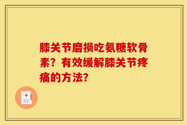 膝关节磨损吃氨糖软骨素？有效缓解膝关节疼痛的方法？