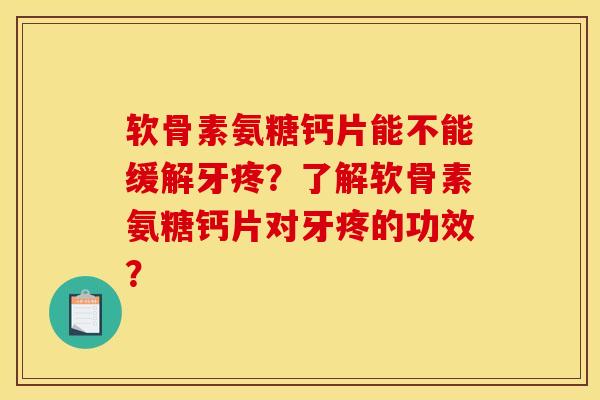 软骨素氨糖钙片能不能缓解牙疼？了解软骨素氨糖钙片对牙疼的功效？