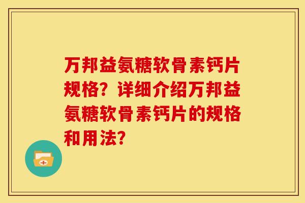 万邦益氨糖软骨素钙片规格？详细介绍万邦益氨糖软骨素钙片的规格和用法？