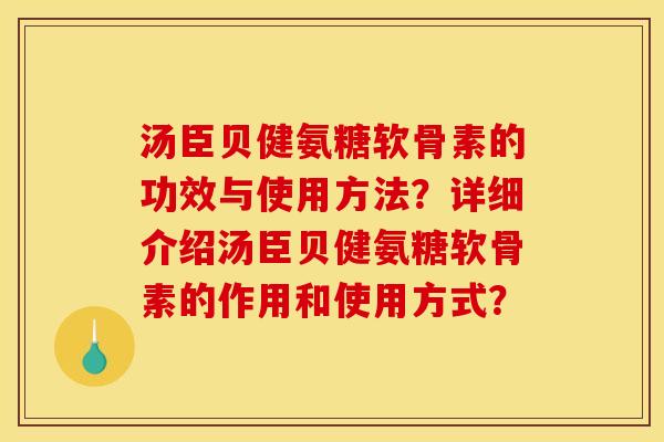 汤臣贝健氨糖软骨素的功效与使用方法？详细介绍汤臣贝健氨糖软骨素的作用和使用方式？