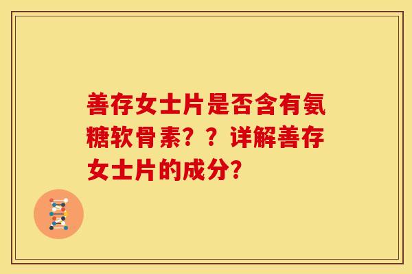 善存女士片是否含有氨糖软骨素？？详解善存女士片的成分？
