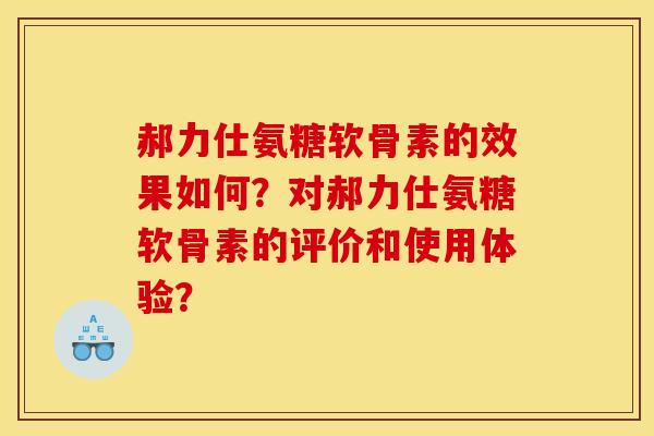 郝力仕氨糖软骨素的效果如何？对郝力仕氨糖软骨素的评价和使用体验？