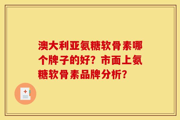 澳大利亚氨糖软骨素哪个牌子的好？市面上氨糖软骨素品牌分析？