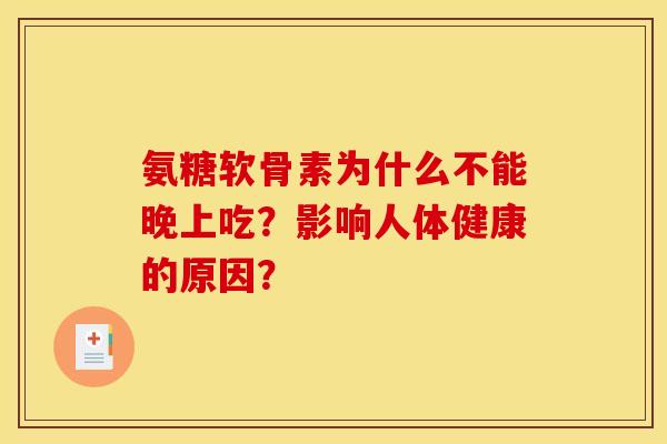 氨糖软骨素为什么不能晚上吃？影响人体健康的原因？